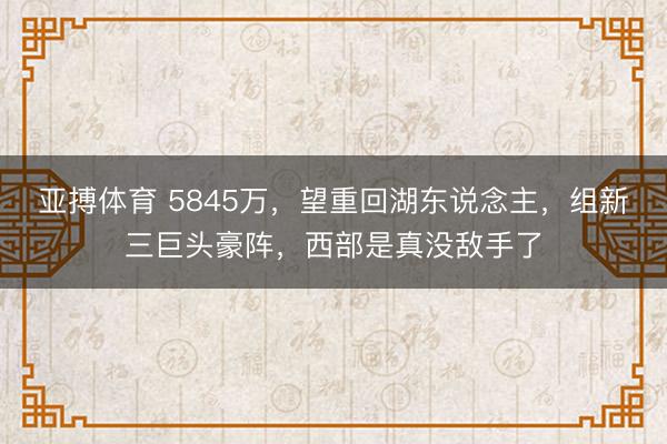 亚搏体育 5845万，望重回湖东说念主，组新三巨头豪阵，西部是真没敌手了