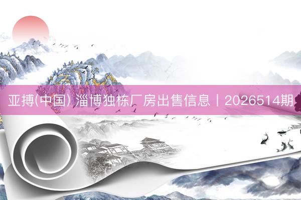 亚搏(中国) 淄博独栋厂房出售信息丨2026514期