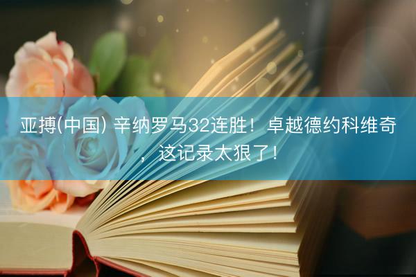 亚搏(中国) 辛纳罗马32连胜！卓越德约科维奇，这记录太狠了！