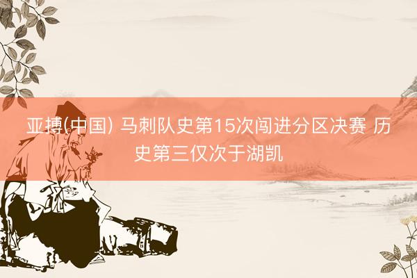 亚搏(中国) 马刺队史第15次闯进分区决赛 历史第三仅次于湖凯