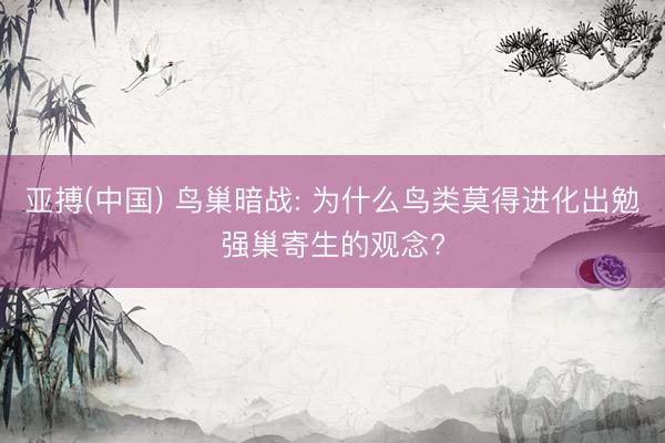 亚搏(中国) 鸟巢暗战: 为什么鸟类莫得进化出勉强巢寄生的观念?