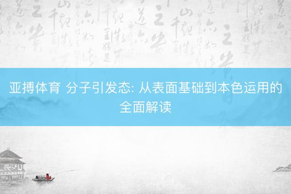 亚搏体育 分子引发态: 从表面基础到本色运用的全面解读