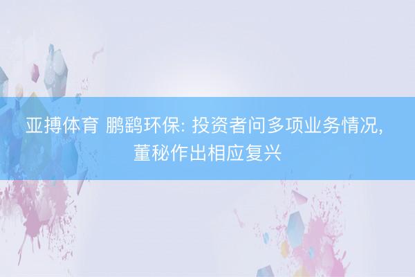 亚搏体育 鹏鹞环保: 投资者问多项业务情况， 董秘作出相应复兴