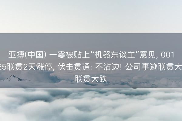 亚搏(中国) 一霎被贴上“机器东谈主”意见， 001225联贯2天涨停， 伏击贯通: 不沾边! 公司事迹联贯大跌