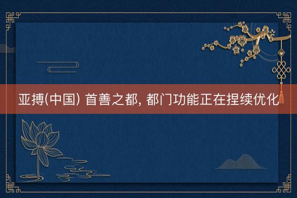 亚搏(中国) 首善之都， 都门功能正在捏续优化