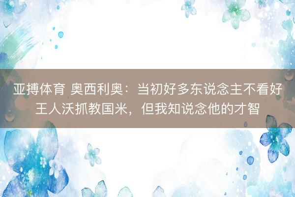 亚搏体育 奥西利奥：当初好多东说念主不看好王人沃抓教国米，但我知说念他的才智
