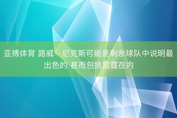 亚搏体育 路威：尼克斯可能是剩余球队中说明最出色的 甚而包括雷霆在内