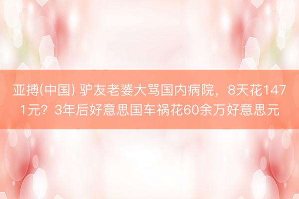 亚搏(中国) 驴友老婆大骂国内病院，8天花1471元？3年后好意思国车祸花60余万好意思元