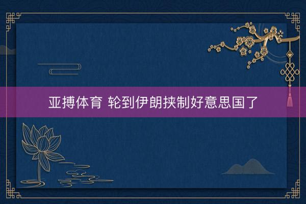 亚搏体育 轮到伊朗挟制好意思国了