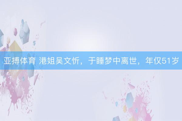 亚搏体育 港姐吴文忻，于睡梦中离世，年仅51岁