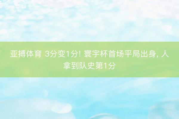 亚搏体育 3分变1分! 寰宇杯首场平局出身, 人拿到队史第1分