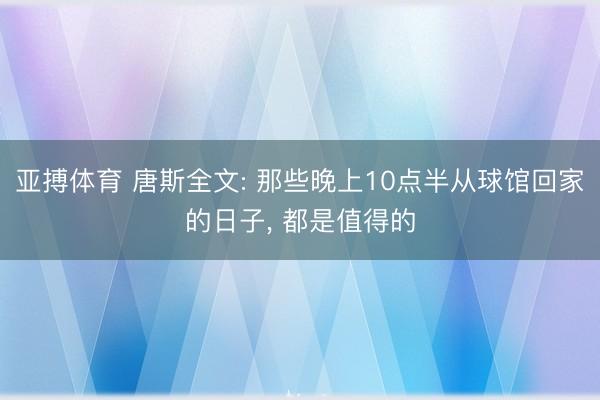 亚搏体育 唐斯全文: 那些晚上10点半从球馆回家的日子， 都是值得的