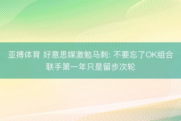 亚搏体育 好意思媒激勉马刺: 不要忘了OK组合联手第一年只是留步次轮