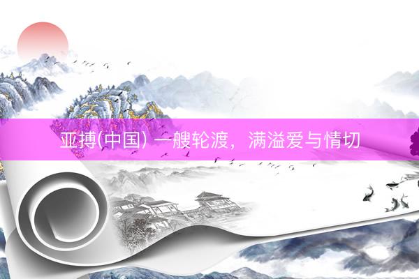 亚搏(中国) 一艘轮渡,满溢爱与情切