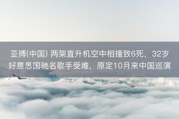 亚搏(中国) 两架直升机空中相撞致6死，32岁好意思国驰名歌手受难，原定10月来中国巡演