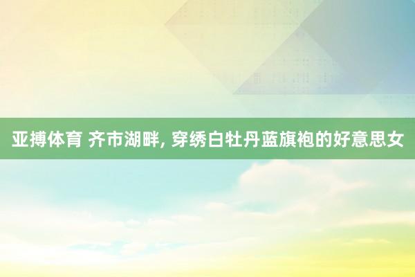 亚搏体育 齐市湖畔，<a href=